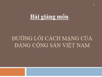 Bài giảng Đường lối cách mạng của Đảng cộng sản Việt Nam - Chương mở đầu: Đối tượng, nhiệm vụ và phương pháp nghiên cứu môn đường lối cách mạng của đảng cộng sản Việt Nam