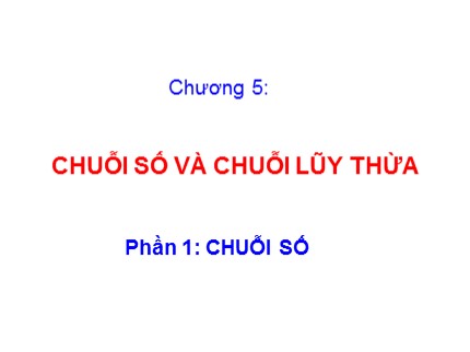 Bài giảng Giải tích 2 - Chương 5: Chuỗi số và chuỗi lũy thừa - Phần 1: Chuỗi số