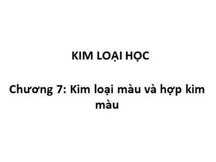 Bài giảng Kim loại học - Chương 7: Kim loại màu và hợp kim màu