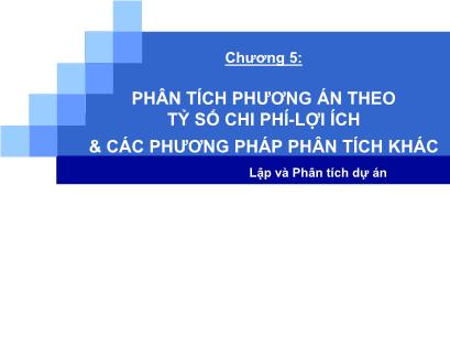 Bài giảng Lập và phân tích dự án - Chương 5: Phân tích phương án theo tỉ số lợi ích chi phí & các phương pháp khác