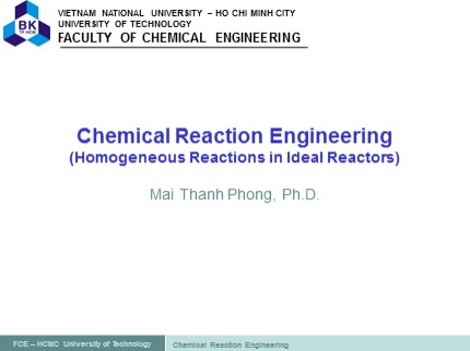 Chemical Reaction Engineering (Homogeneous Reactions in Ideal Reactors) - Mai Thanh Phong, Ph.D - FCE – HCMC University of Technology