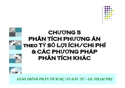 Giáo trình Phân tích dự án đầu tư - Chương 5: Phân tích phương án theo tỷ số lợi ích/chi phí & các phương pháp phân tích khác trình phân tích dự án đầu tư - Phạm Phụ