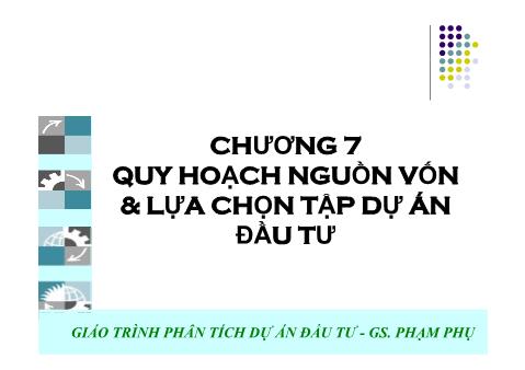 Giáo trình Phân tích dự án đầu tư - Chương 7: Quy hoạch nguồn vốn & lựa chọn tập dự án đầu tư - Phạm Phụ