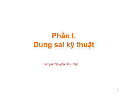 Bài giảng Dung sai lắp ghép - Phần 1: Dung sai kỹ thuật - Nguyễn Hữu Thật