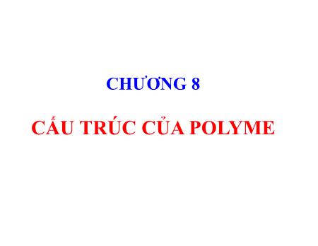 Bài giảng Hóa lý Polime - Chương 8: Cấu trúc của polyme